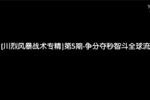 [川烈风暴战术专精]第5期-争分夺秒智斗全球流